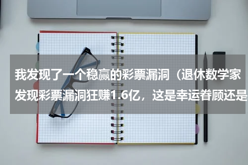 我发现了一个稳赢的彩票漏洞（退休数学家发现彩票漏洞狂赚1.6亿，这是幸运眷顾还是真有途径）