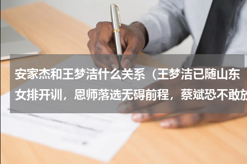 安家杰和王梦洁什么关系（王梦洁已随山东女排开训，恩师落选无碍前程，蔡斌恐不敢放弃她）