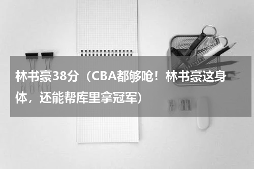 林书豪38分（CBA都够呛！林书豪这身体，还能帮库里拿冠军）