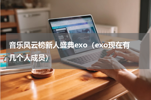 音乐风云榜新人盛典exo（exo现在有几个人成员）