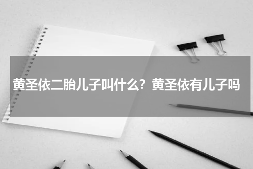 黄圣依二胎儿子叫什么？黄圣依有儿子吗