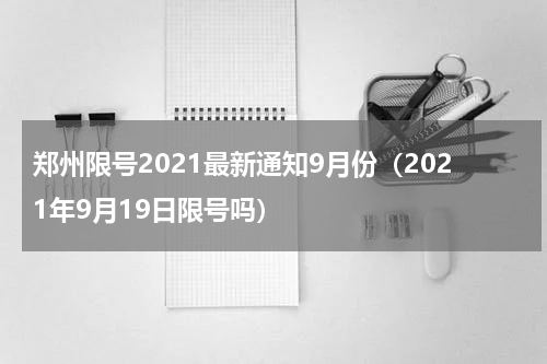 郑州限号2021最新通知9月份（2021年9月19日限号吗）