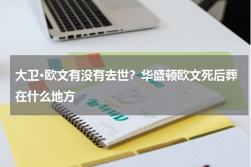 大卫·欧文有没有去世？华盛顿欧文死后葬在什么地方