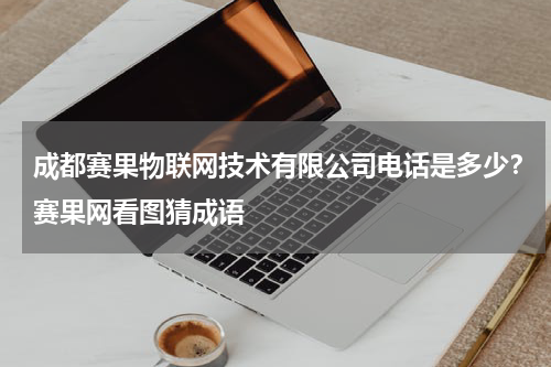 成都赛果物联网技术有限公司电话是多少？赛果网看图猜成语