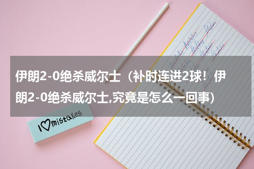 伊朗2-0绝杀威尔士（补时连进2球！伊朗2-0绝杀威尔士,究竟是怎么一回事）