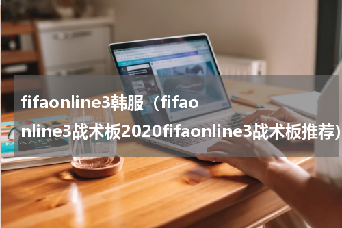 fifaonline3韩服（fifaonline3战术板2020fifaonline3战术板推荐）