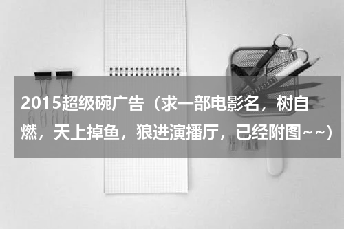 2015超级碗广告（求一部电影名，树自燃，天上掉鱼，狼进演播厅，已经附图~~）