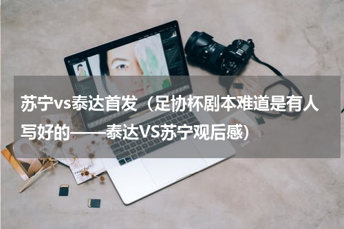 苏宁vs泰达首发（足协杯剧本难道是有人写好的——泰达VS苏宁观后感）