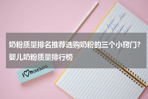 奶粉质量排名推荐选购奶粉的三个小窍门？婴儿奶粉质量排行榜