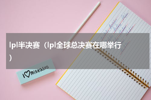 lpl半决赛（lpl全球总决赛在哪举行）