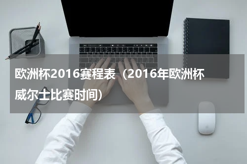 欧洲杯2016赛程表（2016年欧洲杯威尔士比赛时间）