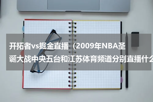 开拓者vs掘金直播（2009年NBA圣诞大战中央五台和江苏体育频道分别直播什么比赛）