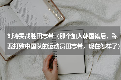 刘诗雯战胜田志希（那个加入韩国籍后，称要打败中国队的运动员田志希，现在怎样了）