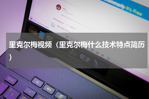 里克尔梅视频（里克尔梅什么技术特点简历）