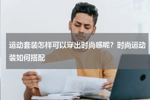 运动套装怎样可以穿出时尚感呢？时尚运动装如何搭配