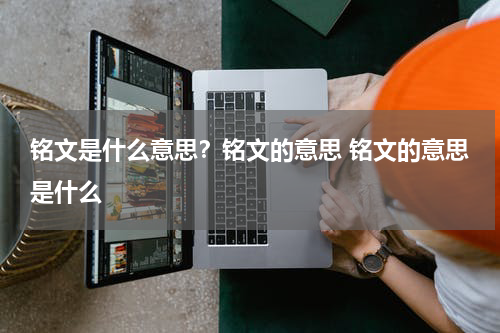 铭文是什么意思？铭文的意思 铭文的意思是什么