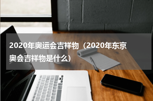 2020年奥运会吉祥物（2020年东京奥会吉祥物是什么）