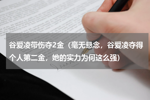 谷爱凌带伤夺2金（毫无悬念，谷爱凌夺得个人第二金，她的实力为何这么强）