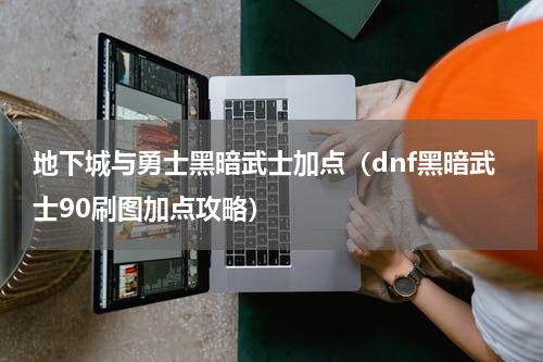 地下城与勇士黑暗武士加点（dnf黑暗武士90刷图加点攻略）