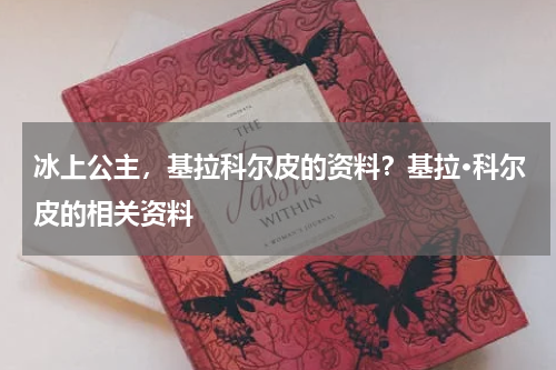 冰上公主，基拉科尔皮的资料？基拉·科尔皮的相关资料