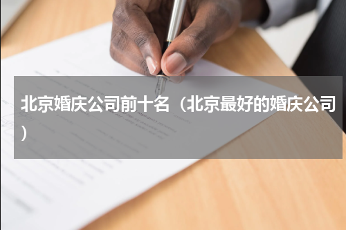 北京婚庆公司前十名（北京最好的婚庆公司）
