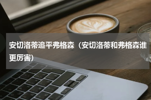 安切洛蒂追平弗格森（安切洛蒂和弗格森谁更厉害）