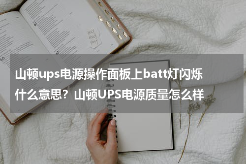 山顿ups电源操作面板上batt灯闪烁什么意思？山顿UPS电源质量怎么样