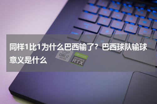 同样1比1为什么巴西输了？巴西球队输球意义是什么