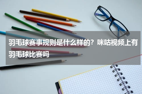 羽毛球赛事规则是什么样的？咪咕视频上有羽毛球比赛吗