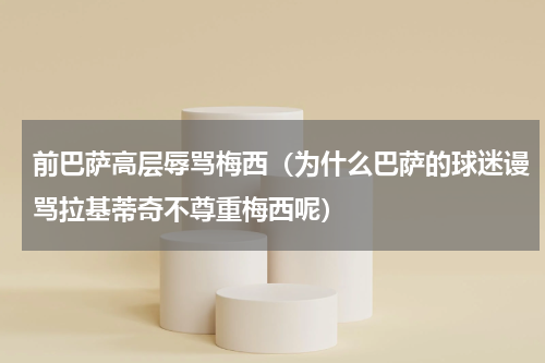 前巴萨高层辱骂梅西（为什么巴萨的球迷谩骂拉基蒂奇不尊重梅西呢）