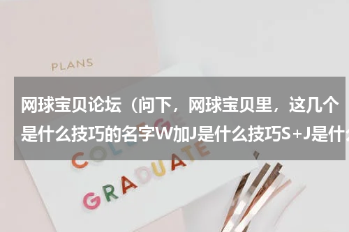 网球宝贝论坛（问下，网球宝贝里，这几个是什么技巧的名字W加J是什么技巧S+J是什么名字，S+K是什么名字W+K是什么）