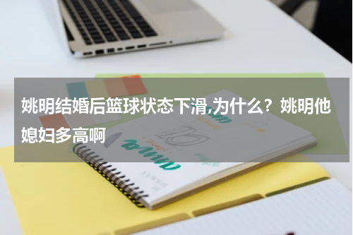 姚明结婚后篮球状态下滑,为什么？姚明他媳妇多高啊