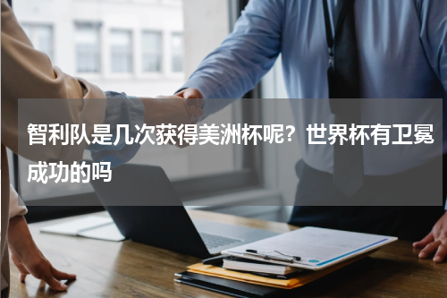 智利队是几次获得美洲杯呢？世界杯有卫冕成功的吗