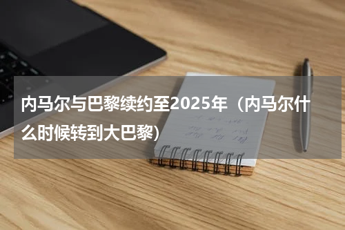 内马尔与巴黎续约至2025年（内马尔什么时候转到大巴黎）