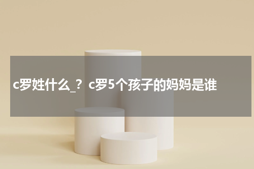 c罗姓什么_？c罗5个孩子的妈妈是谁