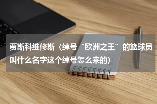 贾斯科维修斯（绰号“欧洲之王”的篮球员叫什么名字这个绰号怎么来的）