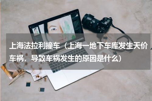 上海法拉利撞车（上海一地下车库发生天价车祸，导致车祸发生的原因是什么）