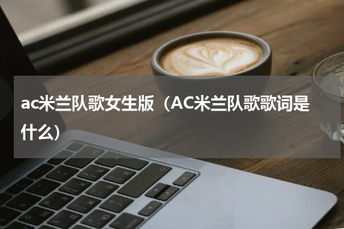 ac米兰队歌女生版（AC米兰队歌歌词是什么）