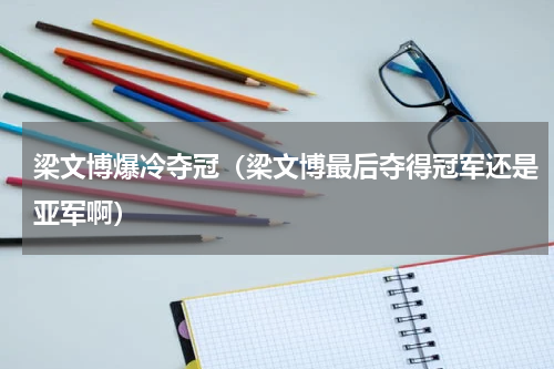 梁文博爆冷夺冠（梁文博最后夺得冠军还是亚军啊）