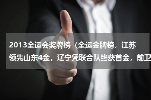 2013全运会奖牌榜（全运金牌榜，江苏领先山东4金，辽宁凭联合队终获首金，前卫首金）