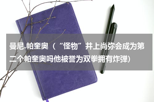 曼尼.帕奎奥（“怪物”井上尚弥会成为第二个帕奎奥吗他被誉为双拳拥有炸弹）