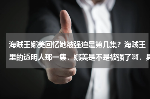 海贼王娜美回忆她被强迫是第几集？海贼王里的透明人那一集，娜美是不是被强了啊，具体是怎样啊
