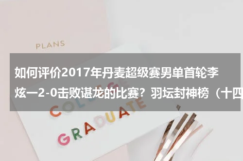 如何评价2017年丹麦超级赛男单首轮李炫一2-0击败谌龙的比赛？羽坛封神榜（十四）悲情天王——李宗伟