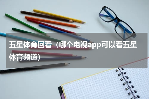 五星体育回看（哪个电视app可以看五星体育频道）