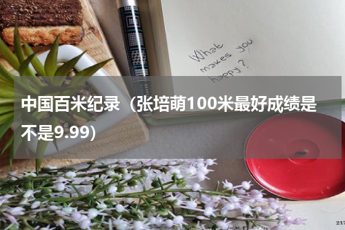 中国百米纪录（张培萌100米最好成绩是不是9.99）