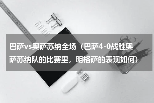 巴萨vs奥萨苏纳全场（巴萨4-0战胜奥萨苏纳队的比赛里，明格萨的表现如何）