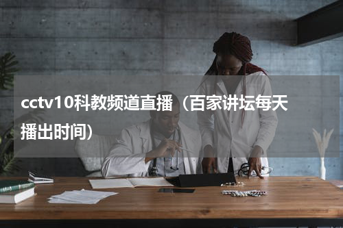 cctv10科教频道直播（百家讲坛每天播出时间）