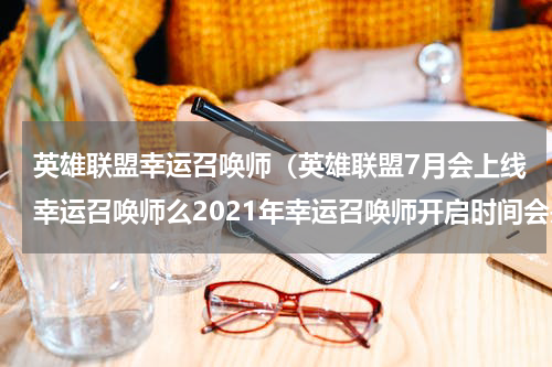 英雄联盟幸运召唤师（英雄联盟7月会上线幸运召唤师么2021年幸运召唤师开启时间会是什么时候）