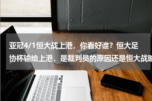 亚冠4/1恒大战上港，你看好谁？恒大足协杯输给上港，是裁判员的原因还是恒大战略性放弃