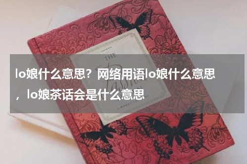 lo娘什么意思？网络用语lo娘什么意思，lo娘茶话会是什么意思